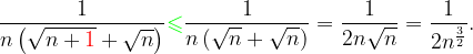 \dpi{120} \frac{1}{n\left ( \sqrt{n+{\color{Red} 1}}+\sqrt{n} \right )}{\color{Green} \leqslant } \frac{1}{n\left ( \sqrt{n}+\sqrt{n} \right )}=\frac{1}{2n\sqrt{n}}=\frac{1}{2n^{\frac{3}{2}}}.